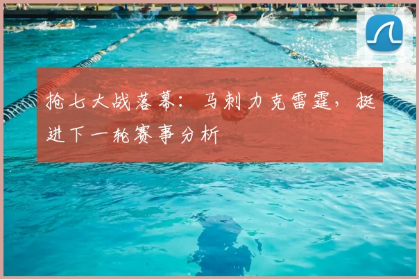 抢七大战落幕：马刺力克雷霆，挺进下一轮赛事分析