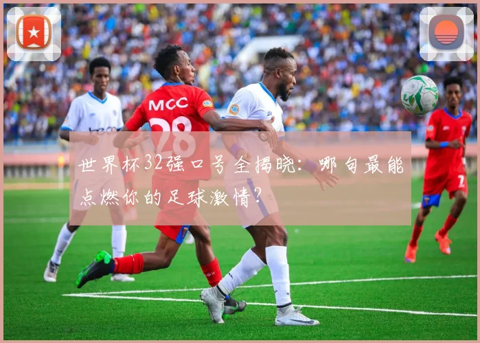 世界杯32强口号全揭晓:哪句最能点燃你的足球激情?