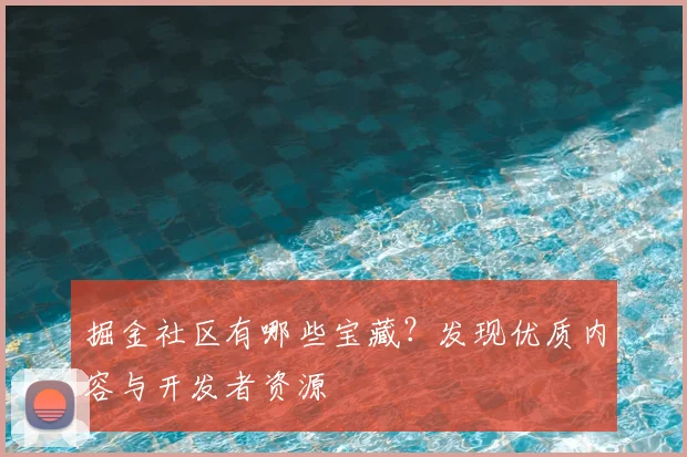 掘金社区有哪些宝藏？发现优质内容与开发者资源