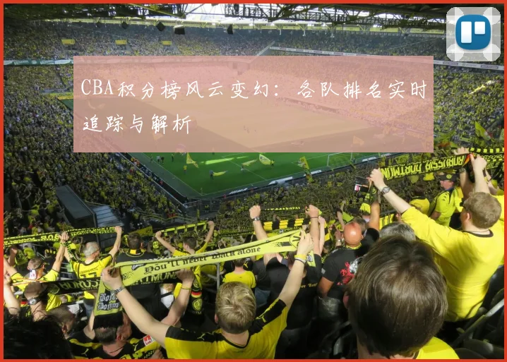 CBA积分榜风云变幻：各队排名实时追踪与解析