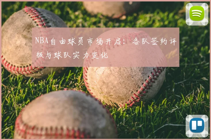NBA自由球员市场开启：各队签约评级与球队实力变化