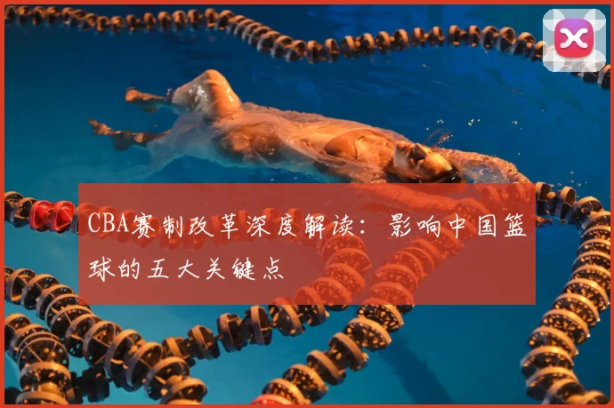 CBA赛制改革深度解读：影响中国篮球的五大关键点