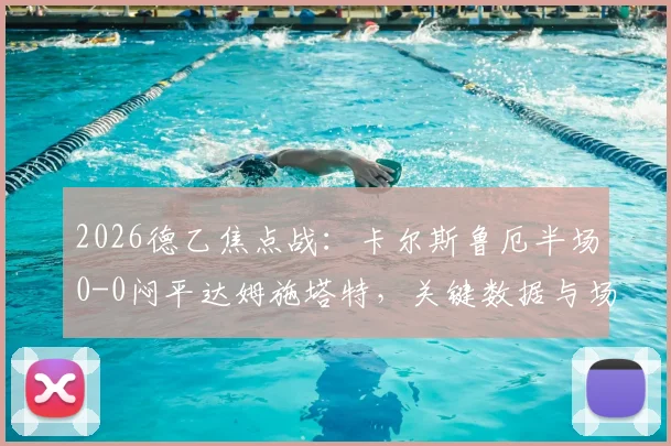 2026德乙焦点战：卡尔斯鲁厄半场0-0闷平达姆施塔特，关键数据与场上僵局深度解读