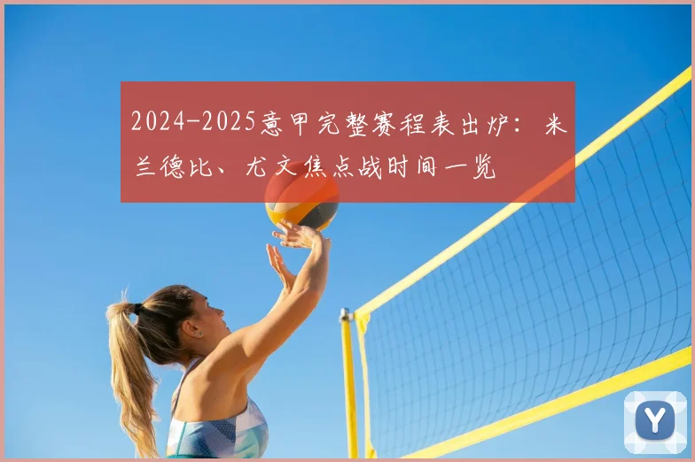 2024-2025意甲完整赛程表出炉:米兰德比、尤文焦点战时间一览