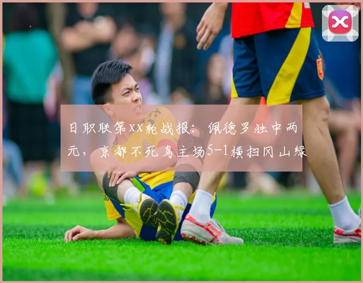 日职联第xx轮战报：佩德罗独中两元，京都不死鸟主场5-1横扫冈山绿雉，附积分榜与球队分析