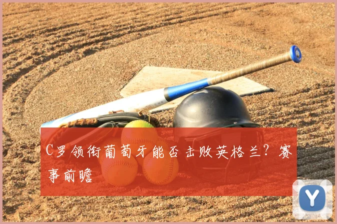 C罗领衔葡萄牙能否击败英格兰?赛事前瞻