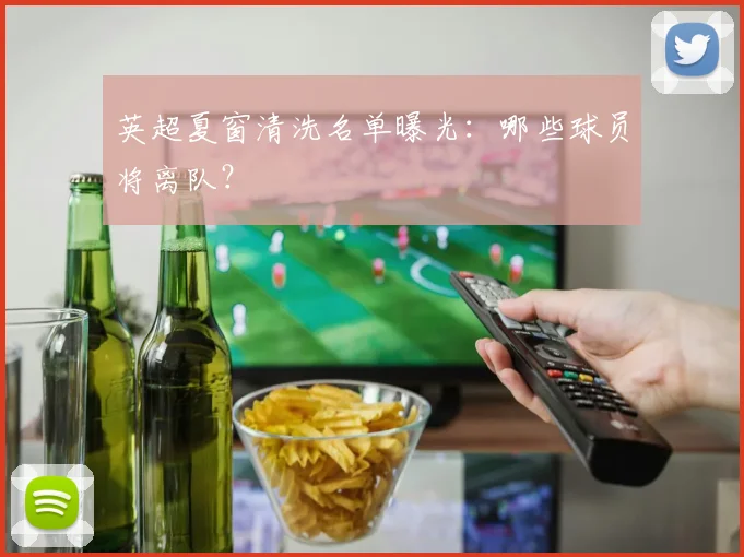 英超夏窗清洗名单曝光：哪些球员将离队？