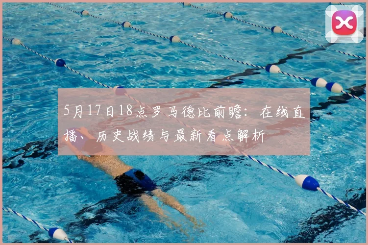 5月17日18点罗马德比前瞻：在线直播、历史战绩与最新看点解析