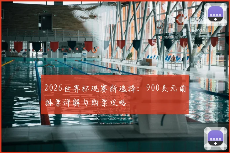 2026世界杯观赛新选择：900美元前排票详解与购票攻略
