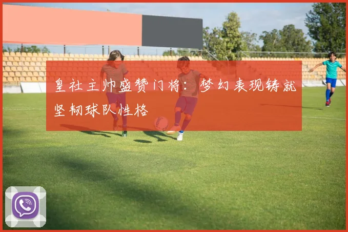 皇社主帅盛赞门将：梦幻表现铸就坚韧球队性格