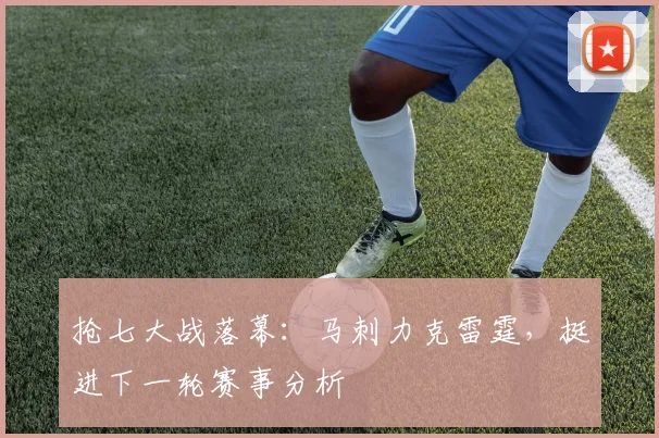 抢七大战落幕：马刺力克雷霆，挺进下一轮赛事分析